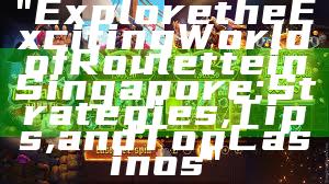 "Explore the Exciting World of Roulette in Singapore: Strategies, Tips, and Top Casinos"
