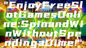 "Enjoy Free Slot Games Online: Spin and Win Without Spending a Dime!"