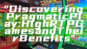 "Discovering Pragmatic Play: High RTP Games and Their Benefits"