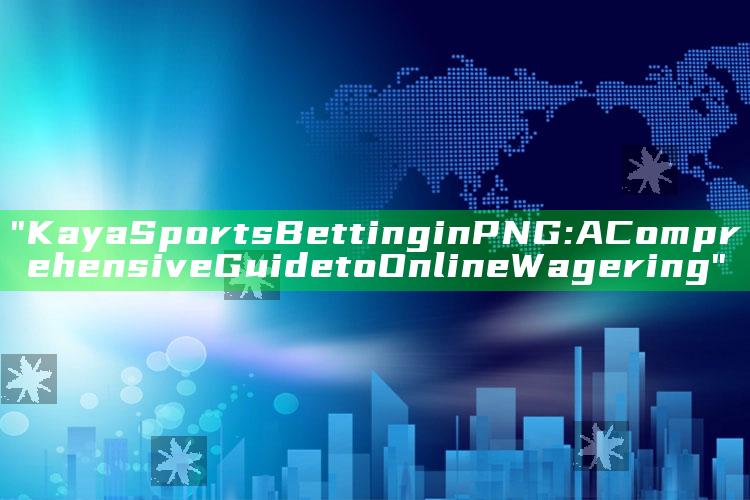 "Kaya Sports Betting in PNG: A Comprehensive Guide to Online Wagering"