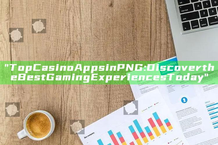 "Top Casino Apps in PNG: Discover the Best Gaming Experiences Today"