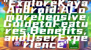 "Explore Kaya Android: A Comprehensive Guide to Features, Benefits, and User Experience"