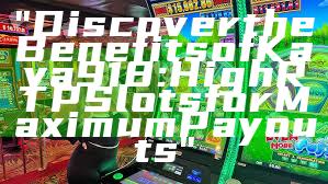 "Discover the Benefits of Kaya918: High RTP Slots for Maximum Payouts"