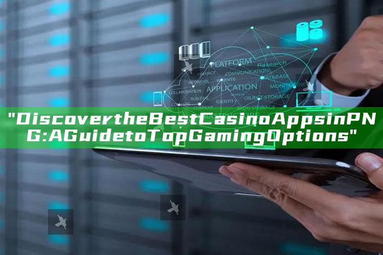 "Discover the Best Casino Apps in PNG: A Guide to Top Gaming Options"