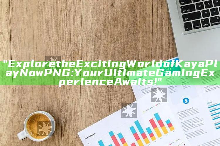 "Explore the Exciting World of Kaya Play Now PNG: Your Ultimate Gaming Experience Awaits!"