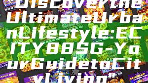 "Discover the Ultimate Urban Lifestyle: ECITY88 SG - Your Guide to City Living"