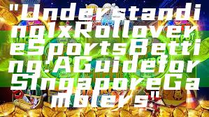 "Understanding 1x Rollover eSports Betting: A Guide for Singapore Gamblers"