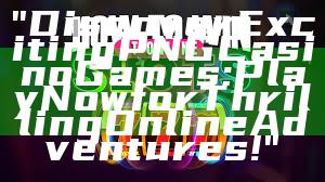 "Discover Exciting PNG Casino Games: Play Now for Thrilling Online Adventures!"