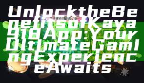 Unlock the Benefits of Kaya918 App: Your Ultimate Gaming Experience Awaits