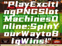 "Play Exciting PNG Slot Machines Online: Spin Your Way to Big Wins!"